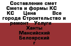 Составление смет. Смета и формы КС 2, КС 3 › Цена ­ 500 - Все города Строительство и ремонт » Услуги   . Ханты-Мансийский,Белоярский г.